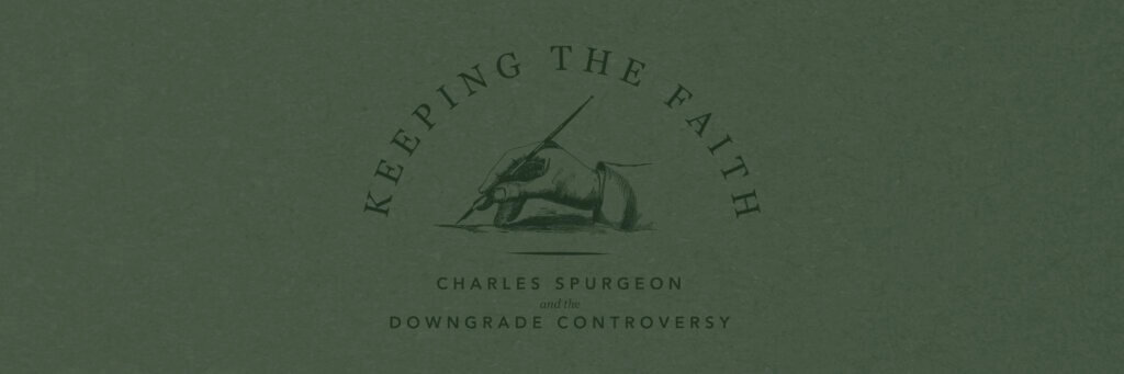 Keeping The Faith: Charles Spurgeon and the Downgrade Controversy